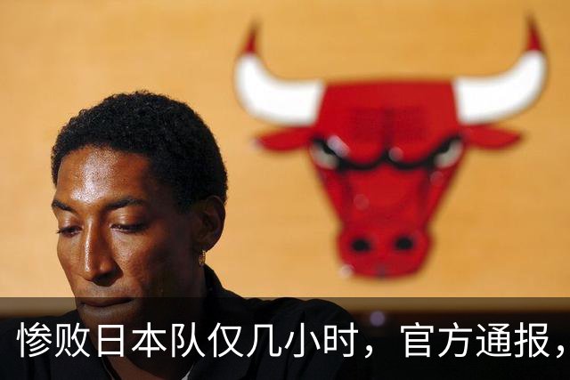 惨败日本队仅几小时，官方通报，胡明轩承认出问题，郭士强上热搜